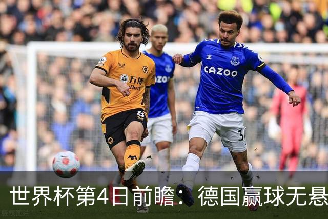 世界杯第4日前瞻：德国赢球无悬念 荷日激情对话有看点