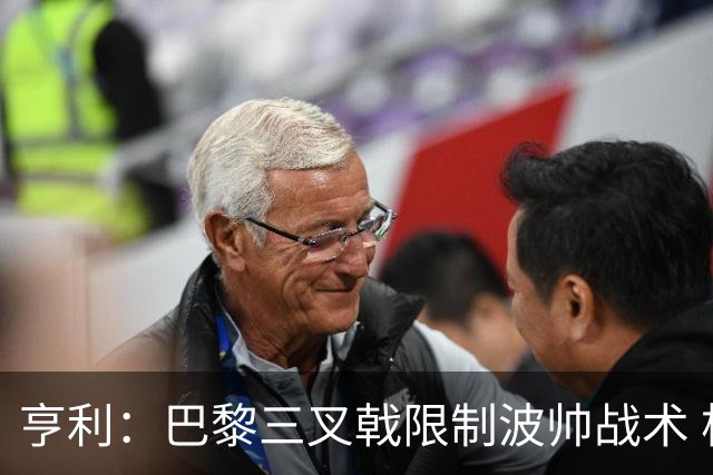 亨利：巴黎三叉戟限制波帅战术 根本不敢动他们