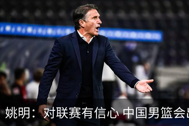 姚明：对联赛有信心 中国男篮会出现新的领袖