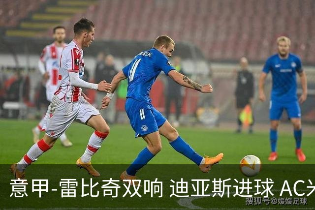 意甲-雷比奇双响 迪亚斯进球 AC米兰4-2夺开门红